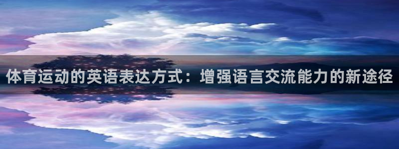 利记官网下载平台注册要钱吗是真的吗：体育运动的英语表
