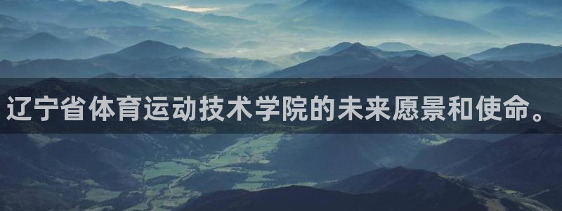 利记官网下载平台注册：辽宁省体育运动技术学院的未来愿