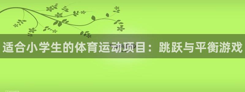 利记官网下载平台：适合小学生的体育运动项目：跳跃与平