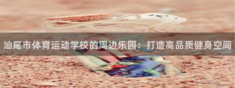 利记官方正版app神州：汕尾市体育运动学校的周边乐园