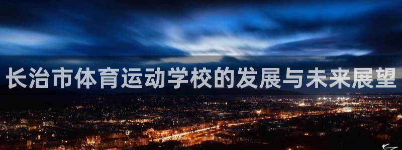 注册利记官方正版app：长治市体育运动学校的发展与未