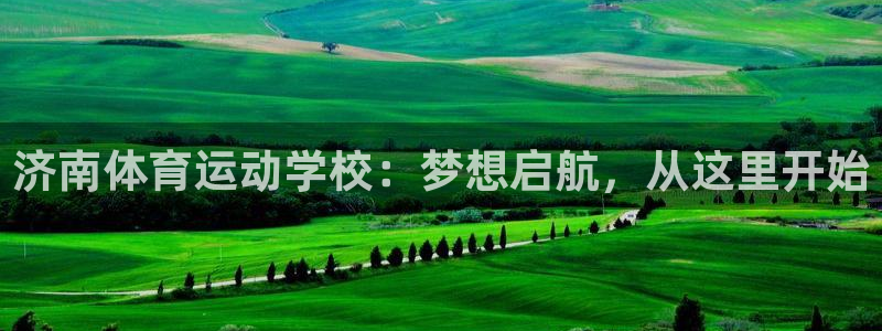 利记官网下载注册：济南体育运动学校：梦想启航，从这里