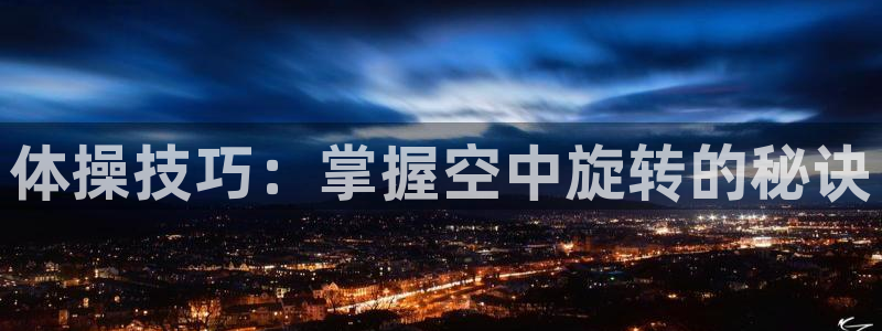 利记官方正版app集团简介：体操技巧：掌握空中旋转的