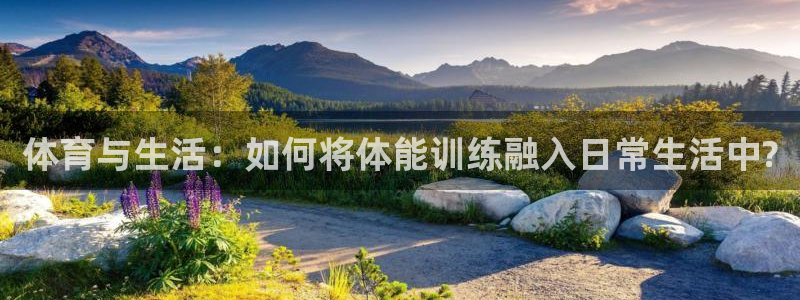 利记官方集团官网：体育与生活：如何将体能训练融入日常生活中?