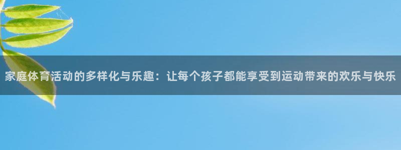 海南利记官网下载：家庭体育活动的多样化与乐趣：让每个
