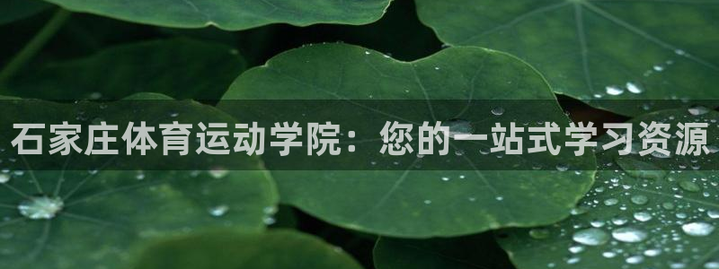 利记官网下载招商电话地址：石家庄体育运动学院：您的一