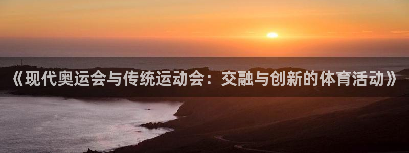 利记官方正版app集团官网首页：《现代奥运会与传统运