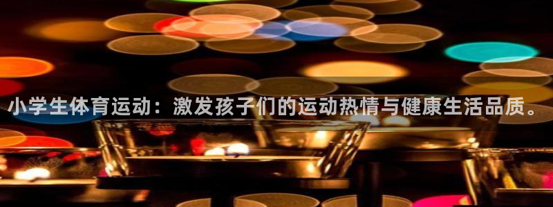 利记官网下载平台是正规平台吗：小学生体育运动：激发孩