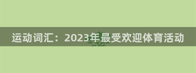 海南利记官网下载发展怎么样：运动词汇：2023年最受欢迎体育