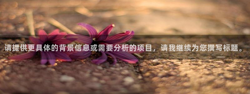 利记官方正版app开户：请提供更具体的背景信息或需要分析的项