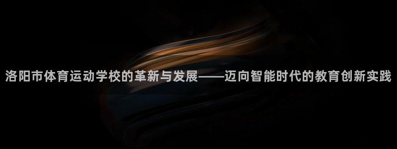 利记官网下载招商电话号码是多少：洛阳市体育运动学校的革新与发