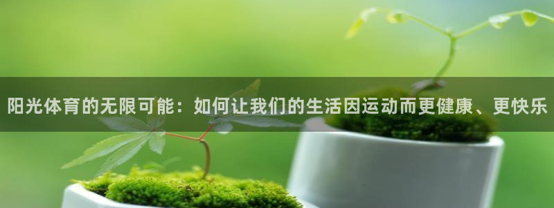利记娱乐app是什么：阳光体育的无限可能：如何让我们的生活因