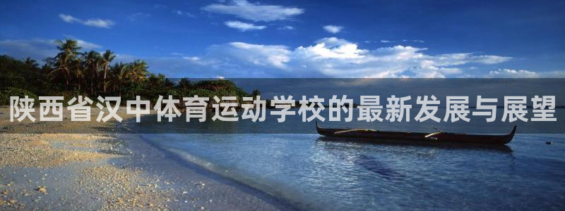 利记sbobet注册登录：陕西省汉中体育运动学校的最新发展与