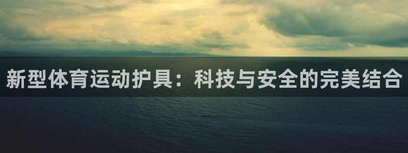 利记SBOBET官网APP：新型体育运动护具：科技与安全的完